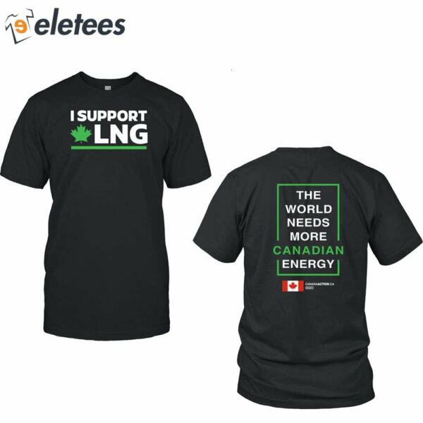 I Support Canadian Lng The World Needs More Canadian Energy Shirt
