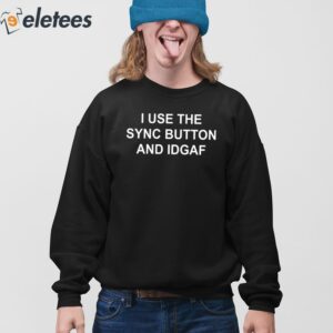 I Use The Sync Button And Idgaf Shirt 4