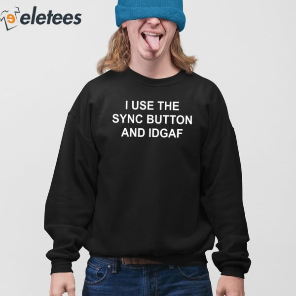 I Use The Sync Button And Idgaf Shirt