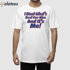 I Want What's Best For Him And It's Me Shirt