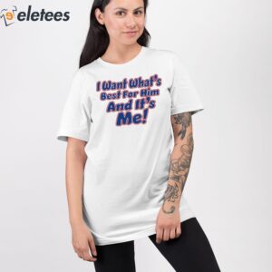 I Want Whats Best For Him And Its Me Shirt 2