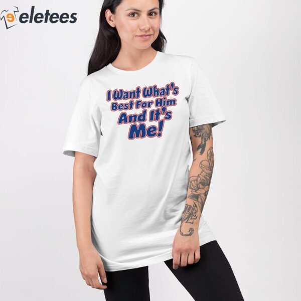 I Want What’s Best For Him And It’s Me Shirt