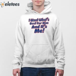 I Want Whats Best For Him And Its Me Shirt 3