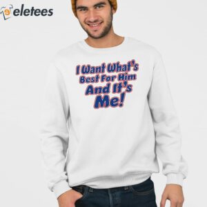I Want Whats Best For Him And Its Me Shirt 4