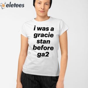 I Was A Gracie Stan Before Ga2 Shirt 2