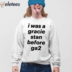I Was A Gracie Stan Before Ga2 Shirt 4