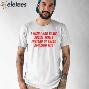 I Wish I Had Basic Social Skills Instead Of These Amazing Tits Shirt 1