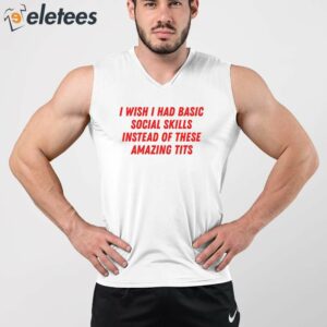 I Wish I Had Basic Social Skills Instead Of These Amazing Tits Shirt 3