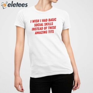 I Wish I Had Basic Social Skills Instead Of These Amazing Tits Shirt 5