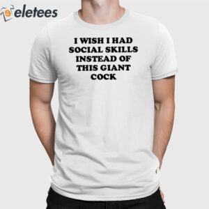 I Wish I Had Social Skills Instead Of This Giant Cock Shirt