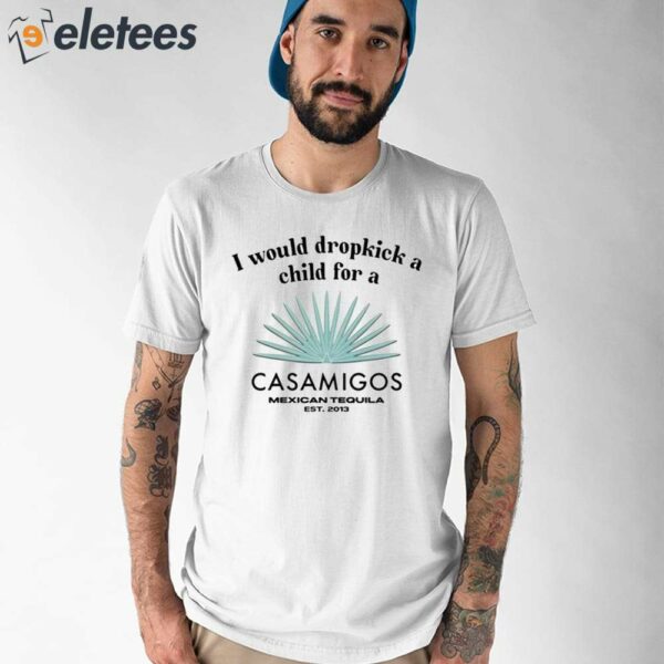 I Would Dropkick A Child For A Casamigos Mexican Tequila Est 2013 Shirt