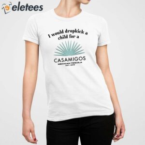 I Would Dropkick A Child For A Casamigos Mexican Tequila Est 2013 Shirt 5