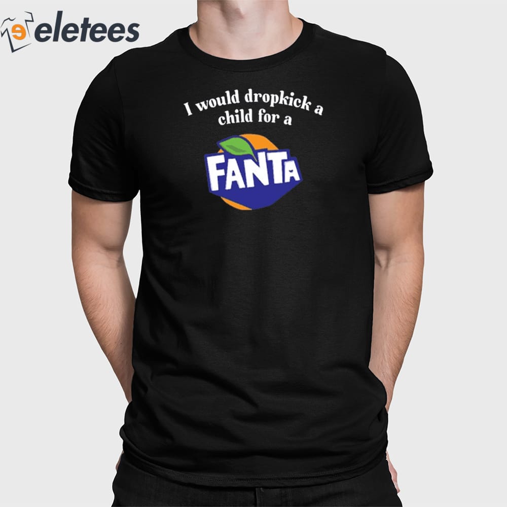 I Would Dropkick A Child For A Fanta Shirt