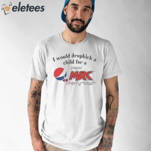 I Would Dropkick A Child For A Pepsi Max Cherry Shirt 1