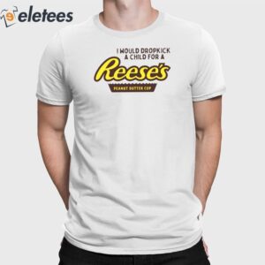 I Would Dropkick A Child For A Reese’s Peanut Butter Cup Shirt