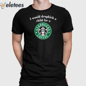 I Would Dropkick A Child For A Starbucks Coffee Shirt