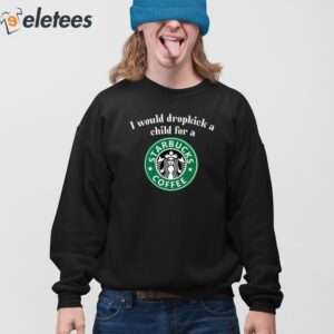 I Would Dropkick A Child For A Starbucks Coffee Shirt 3