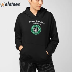I Would Dropkick A Child For A Starbucks Coffee Shirt 4