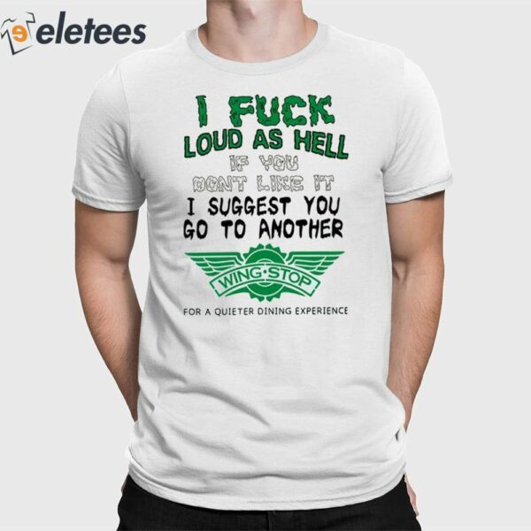 I Fuck Loud As Hell If You Don’t Like It I Suggest You Go To Another Wing Stop For A Quieter Dining Experience Shirt