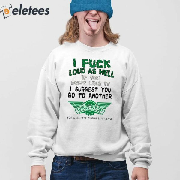 I Fuck Loud As Hell If You Don’t Like It I Suggest You Go To Another Wing Stop For A Quieter Dining Experience Shirt