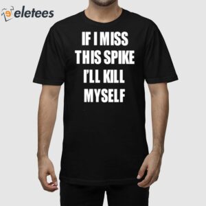 If I Miss This Spike I'll Kill Myself Shirt