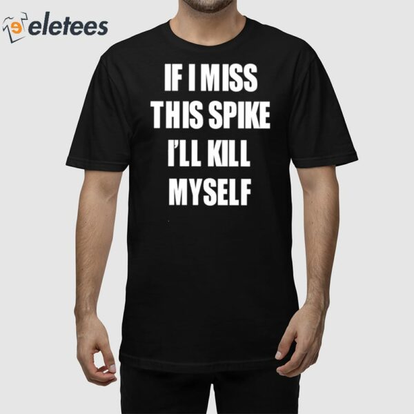 If I Miss This Spike I’ll Kill Myself Shirt