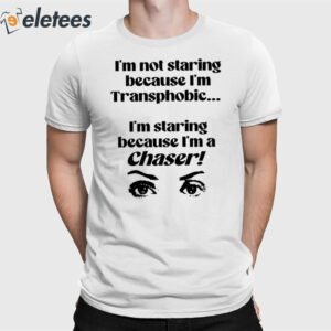 I'm Not Staring Because I'm Transphobic I'm Staring Because I'm A Chaser Shirt