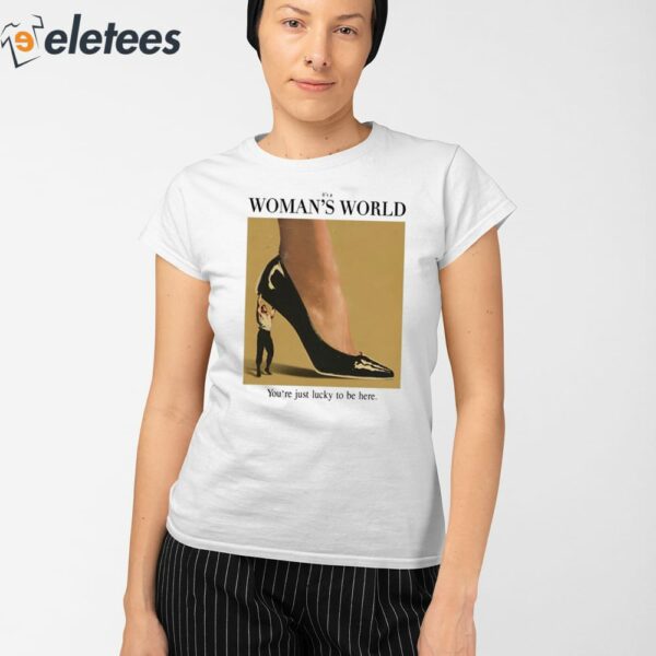 It’s A Woman World You’re Just Lucky To Be Here Shirt