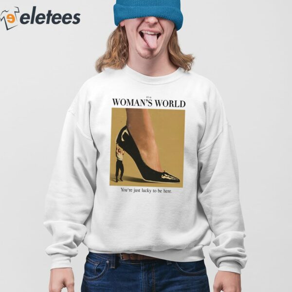 It’s A Woman World You’re Just Lucky To Be Here Shirt