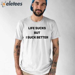 Life Sucks But I Suck Better Shirt 1