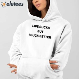 Life Sucks But I Suck Better Shirt 3