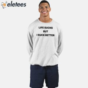 Life Sucks But I Suck Better Shirt 5