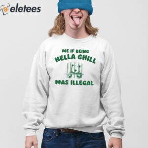 Me If Being Hella Chill Was Illegal Shirt 4