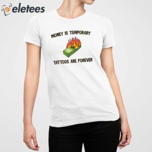 Money Is Temporary Are Forever Tattoos Are Forever Shirt 4