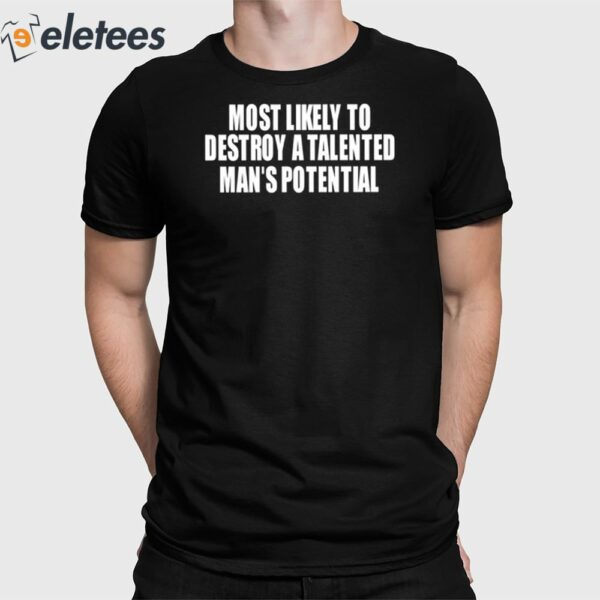 Most Likely To Destroy A Talented Man’s Potential Shirt