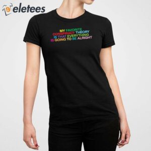 My Favorite Conspiracy Theory Is That Everything Is Going To Be Alright Shirt 5
