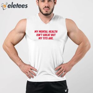 My Mental Health Isnt Great But My Tits Are Shirt 2