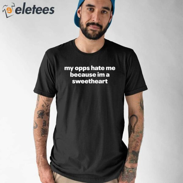 My Opps Hate Me Because Im A Sweetheart Shirt