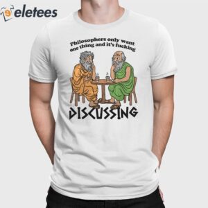 Philosophers Only Want One Thing And It’s Fucking Discussing Shirt