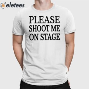 Please Shoot Me On Stage Shirt