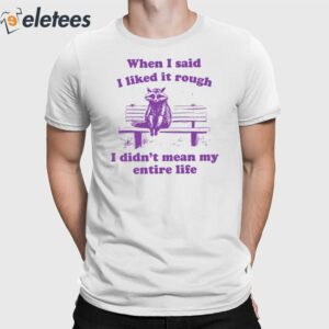 Raccoon When I Said I Liked It Rough I Didn't Mean My Entire Life Shirt