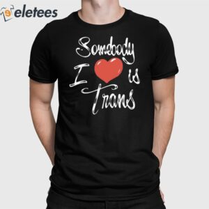 Sage Dolan-Sandrino Chnge Somebody I Love Is Trans Shirt