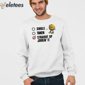 Single Taken Straight Up Jorkin It Shirt 4
