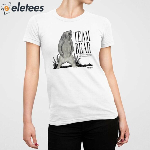 Team Bear Because Have You Ever Even Met Men Shirt