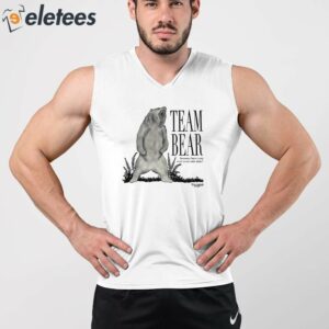 Team Bear Because Have You Ever Even Met Men Shirt 3