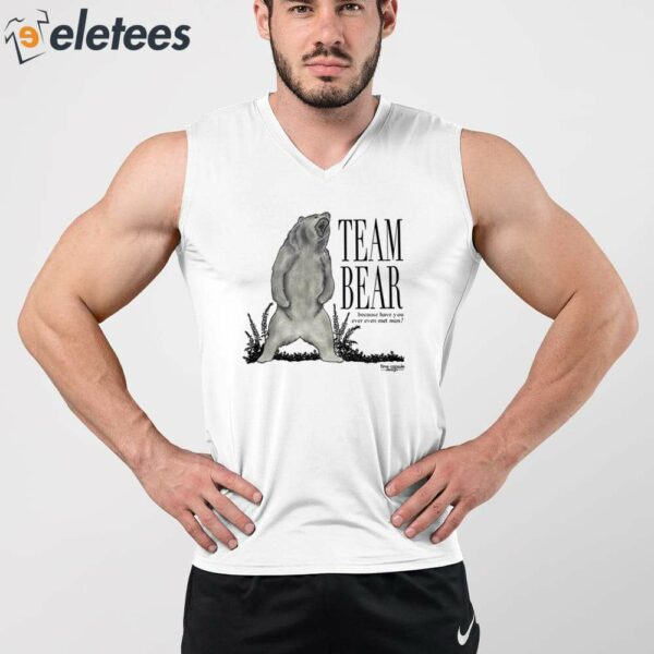 Team Bear Because Have You Ever Even Met Men Shirt
