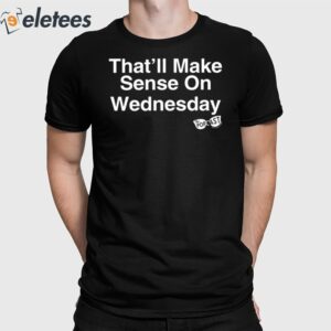That'll Make Sense On Wednesday Shirt