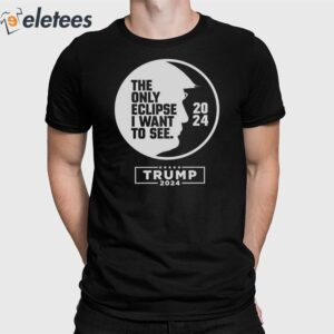 The Only Eclipse I Want To See Trump 2024 Shirt 1