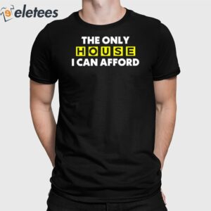 The Only House I Can Afford Shirt