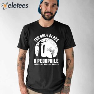 The Only Place A Pedophile Should Be Hanging Around Shirt 1